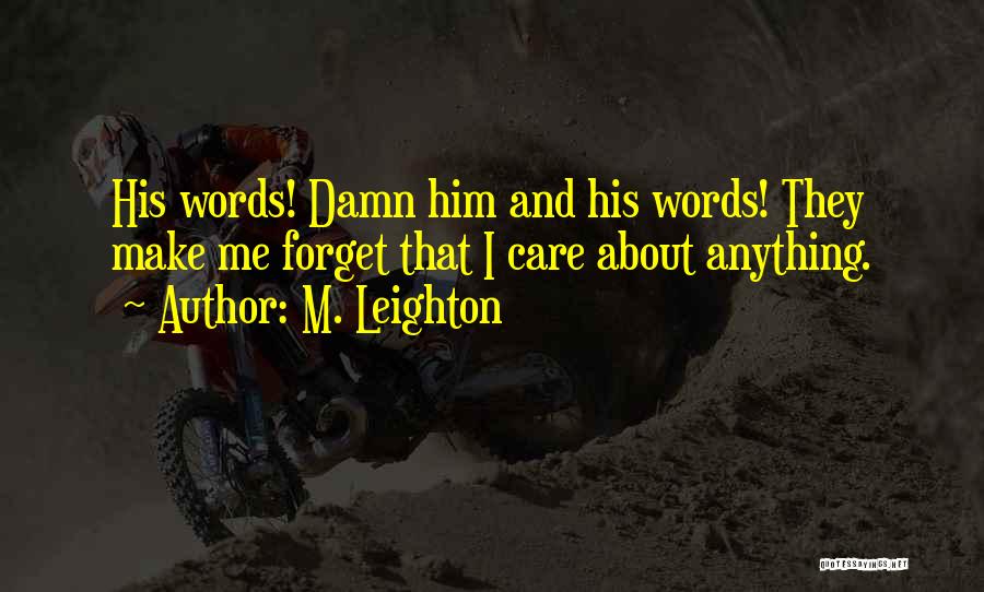 M. Leighton Quotes: His Words! Damn Him And His Words! They Make Me Forget That I Care About Anything.