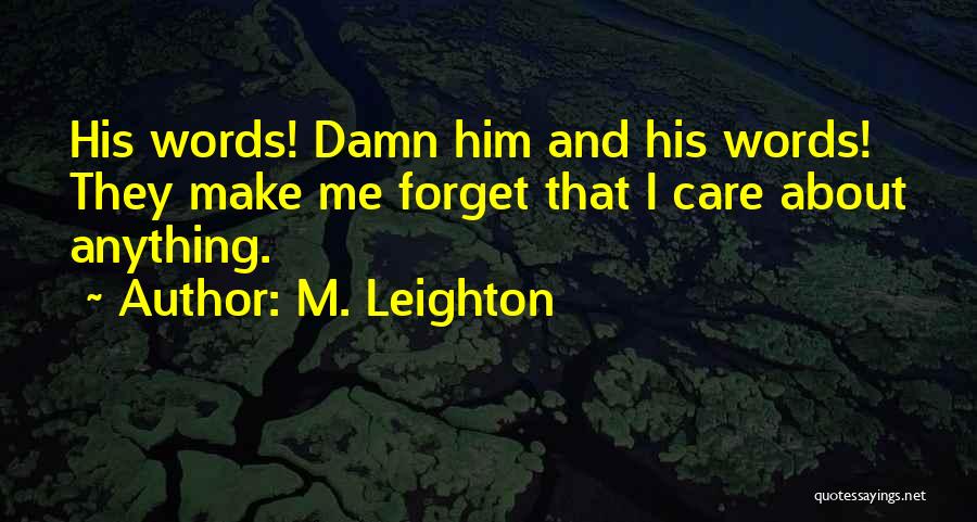 M. Leighton Quotes: His Words! Damn Him And His Words! They Make Me Forget That I Care About Anything.