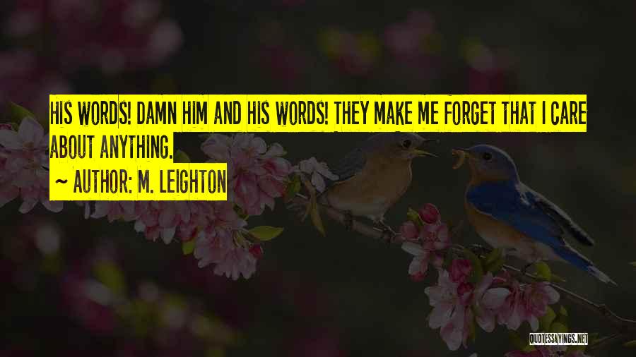 M. Leighton Quotes: His Words! Damn Him And His Words! They Make Me Forget That I Care About Anything.