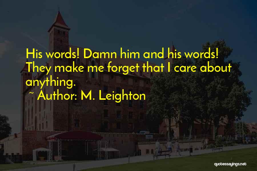 M. Leighton Quotes: His Words! Damn Him And His Words! They Make Me Forget That I Care About Anything.