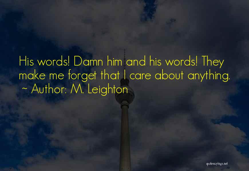 M. Leighton Quotes: His Words! Damn Him And His Words! They Make Me Forget That I Care About Anything.