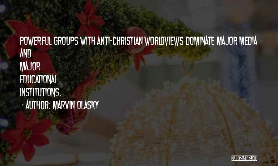 Marvin Olasky Quotes: Powerful Groups With Anti-christian Worldviews Dominate Major Media And Major Educational Institutions.