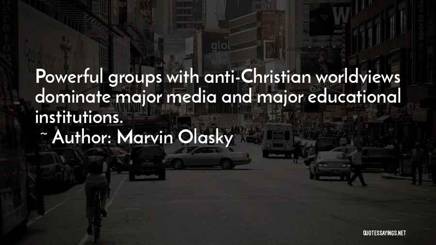 Marvin Olasky Quotes: Powerful Groups With Anti-christian Worldviews Dominate Major Media And Major Educational Institutions.