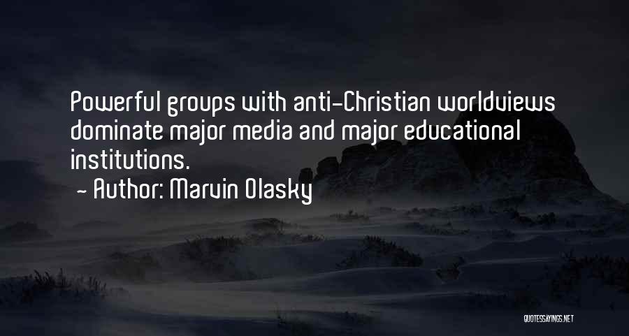 Marvin Olasky Quotes: Powerful Groups With Anti-christian Worldviews Dominate Major Media And Major Educational Institutions.