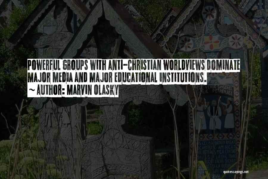 Marvin Olasky Quotes: Powerful Groups With Anti-christian Worldviews Dominate Major Media And Major Educational Institutions.