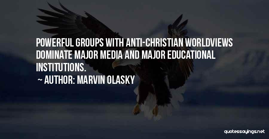 Marvin Olasky Quotes: Powerful Groups With Anti-christian Worldviews Dominate Major Media And Major Educational Institutions.