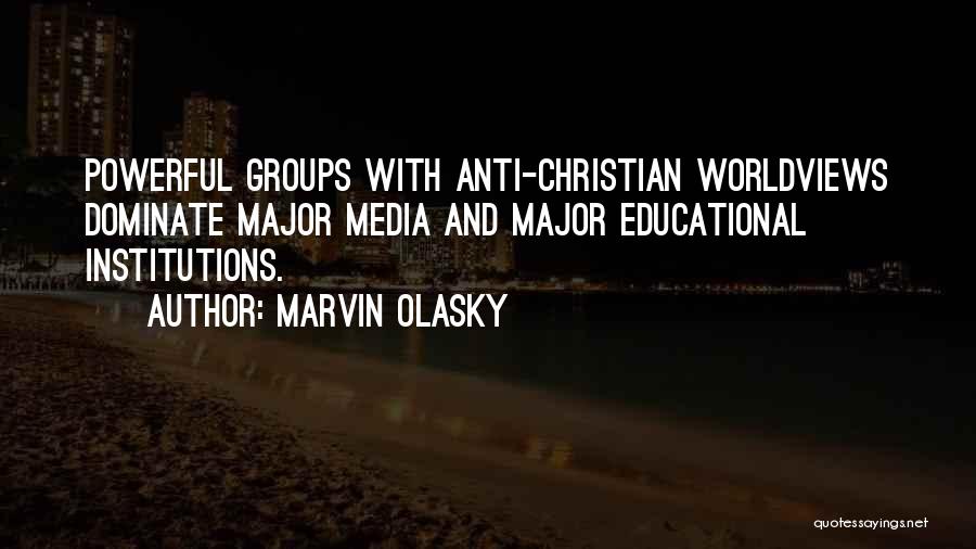 Marvin Olasky Quotes: Powerful Groups With Anti-christian Worldviews Dominate Major Media And Major Educational Institutions.