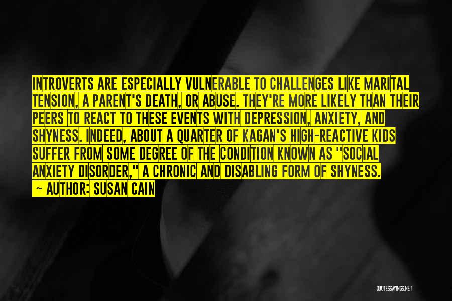 Susan Cain Quotes: Introverts Are Especially Vulnerable To Challenges Like Marital Tension, A Parent's Death, Or Abuse. They're More Likely Than Their Peers
