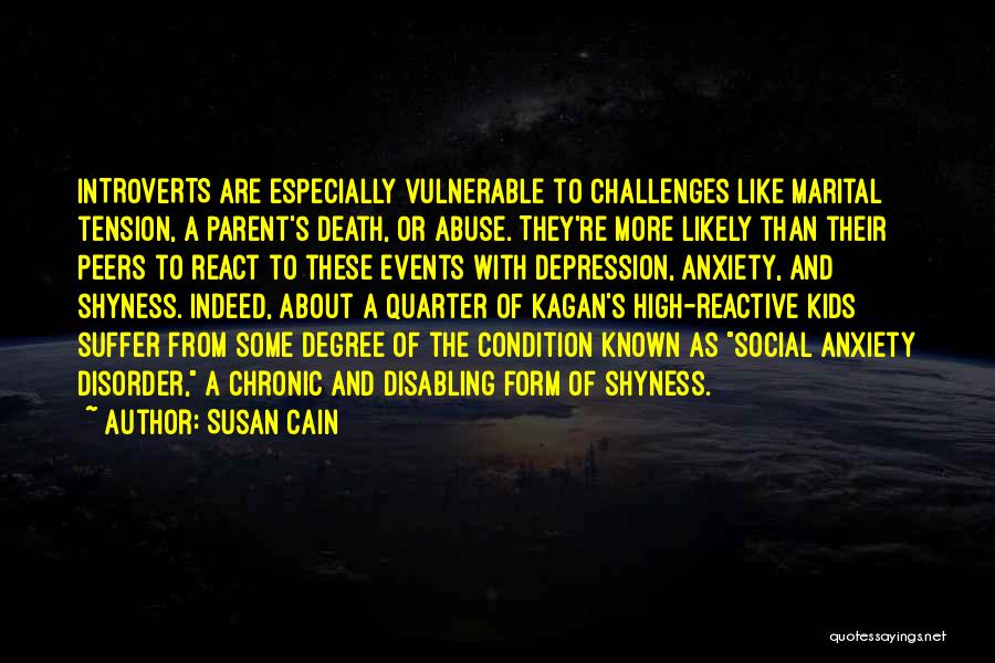 Susan Cain Quotes: Introverts Are Especially Vulnerable To Challenges Like Marital Tension, A Parent's Death, Or Abuse. They're More Likely Than Their Peers