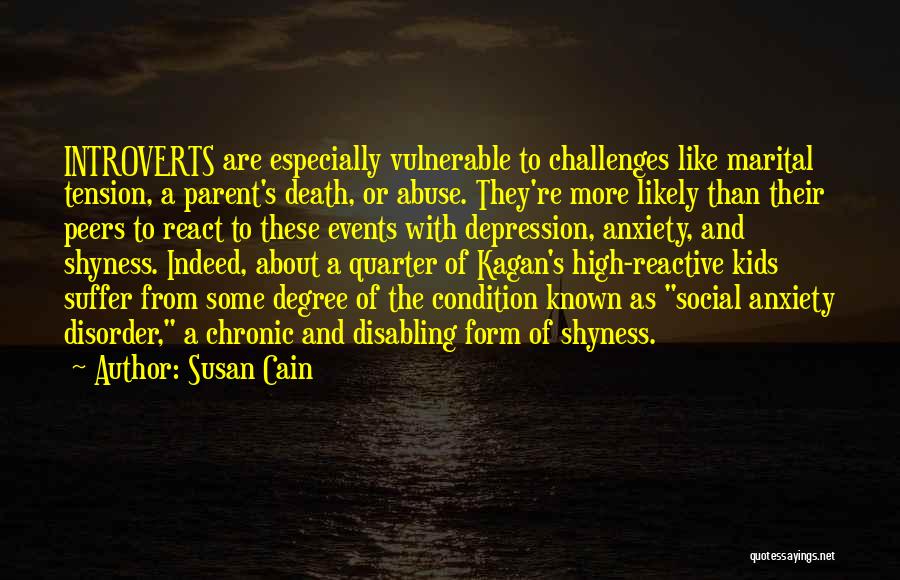 Susan Cain Quotes: Introverts Are Especially Vulnerable To Challenges Like Marital Tension, A Parent's Death, Or Abuse. They're More Likely Than Their Peers