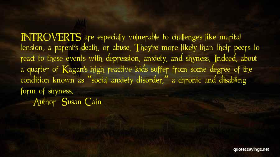 Susan Cain Quotes: Introverts Are Especially Vulnerable To Challenges Like Marital Tension, A Parent's Death, Or Abuse. They're More Likely Than Their Peers