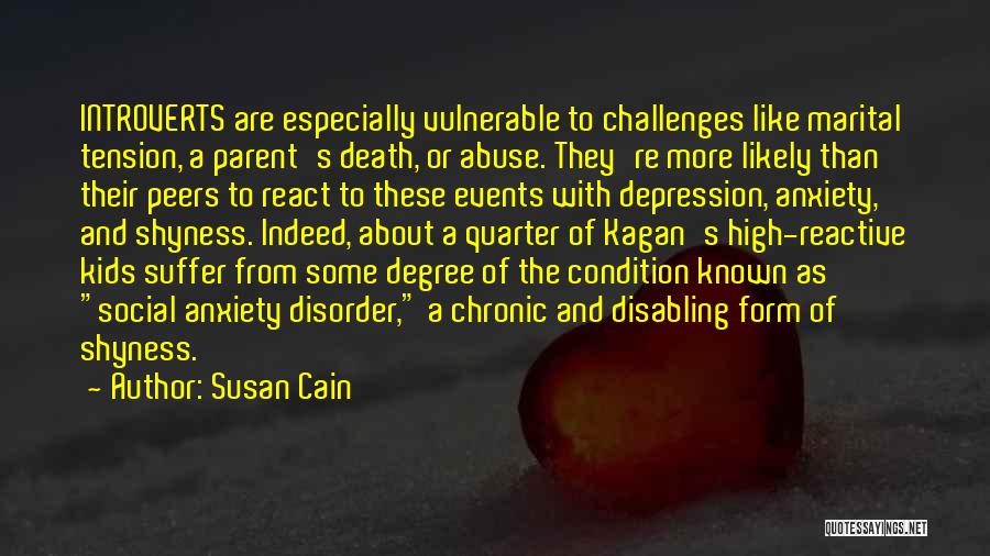 Susan Cain Quotes: Introverts Are Especially Vulnerable To Challenges Like Marital Tension, A Parent's Death, Or Abuse. They're More Likely Than Their Peers