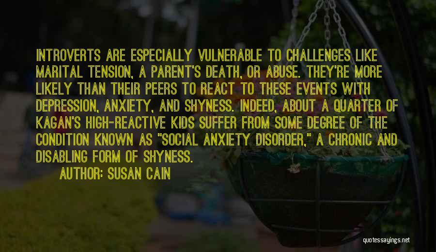 Susan Cain Quotes: Introverts Are Especially Vulnerable To Challenges Like Marital Tension, A Parent's Death, Or Abuse. They're More Likely Than Their Peers