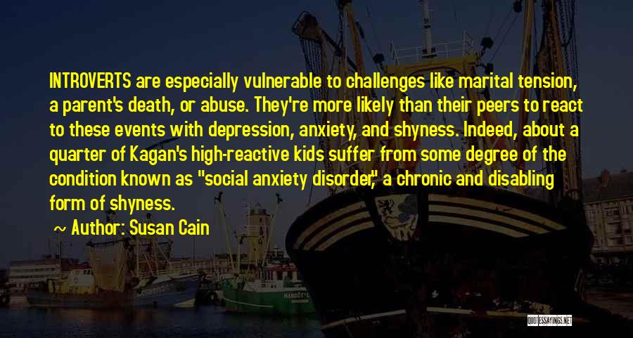 Susan Cain Quotes: Introverts Are Especially Vulnerable To Challenges Like Marital Tension, A Parent's Death, Or Abuse. They're More Likely Than Their Peers