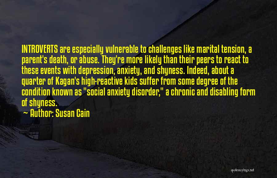 Susan Cain Quotes: Introverts Are Especially Vulnerable To Challenges Like Marital Tension, A Parent's Death, Or Abuse. They're More Likely Than Their Peers