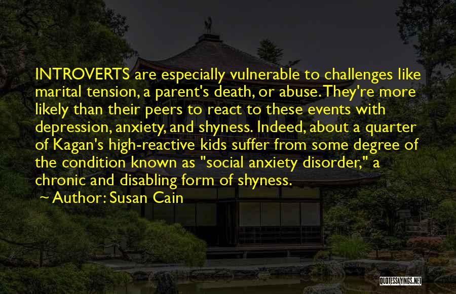 Susan Cain Quotes: Introverts Are Especially Vulnerable To Challenges Like Marital Tension, A Parent's Death, Or Abuse. They're More Likely Than Their Peers