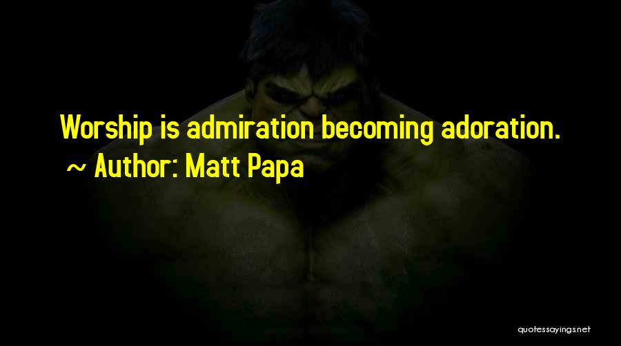 Matt Papa Quotes: Worship Is Admiration Becoming Adoration.