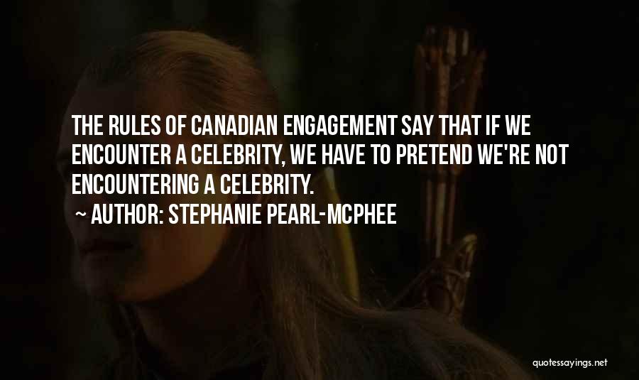 Stephanie Pearl-McPhee Quotes: The Rules Of Canadian Engagement Say That If We Encounter A Celebrity, We Have To Pretend We're Not Encountering A