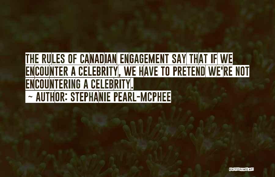 Stephanie Pearl-McPhee Quotes: The Rules Of Canadian Engagement Say That If We Encounter A Celebrity, We Have To Pretend We're Not Encountering A