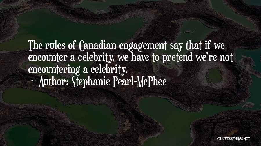 Stephanie Pearl-McPhee Quotes: The Rules Of Canadian Engagement Say That If We Encounter A Celebrity, We Have To Pretend We're Not Encountering A