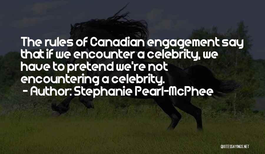 Stephanie Pearl-McPhee Quotes: The Rules Of Canadian Engagement Say That If We Encounter A Celebrity, We Have To Pretend We're Not Encountering A