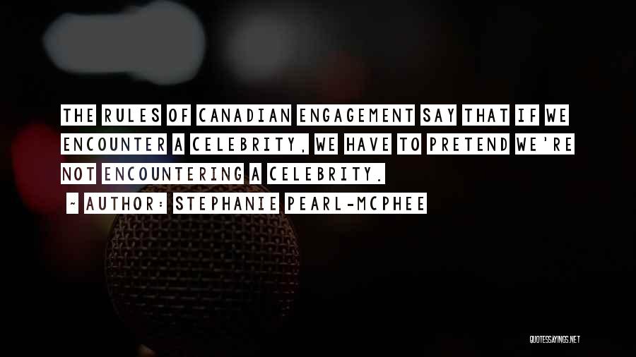 Stephanie Pearl-McPhee Quotes: The Rules Of Canadian Engagement Say That If We Encounter A Celebrity, We Have To Pretend We're Not Encountering A