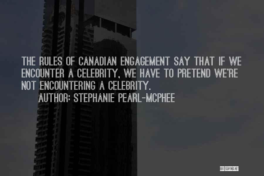 Stephanie Pearl-McPhee Quotes: The Rules Of Canadian Engagement Say That If We Encounter A Celebrity, We Have To Pretend We're Not Encountering A