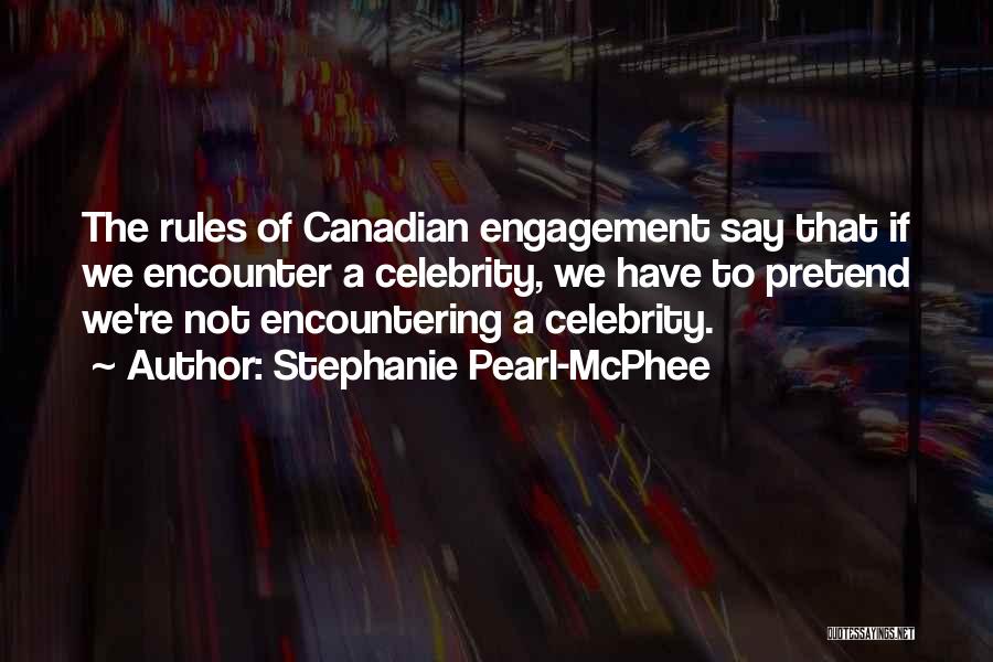 Stephanie Pearl-McPhee Quotes: The Rules Of Canadian Engagement Say That If We Encounter A Celebrity, We Have To Pretend We're Not Encountering A