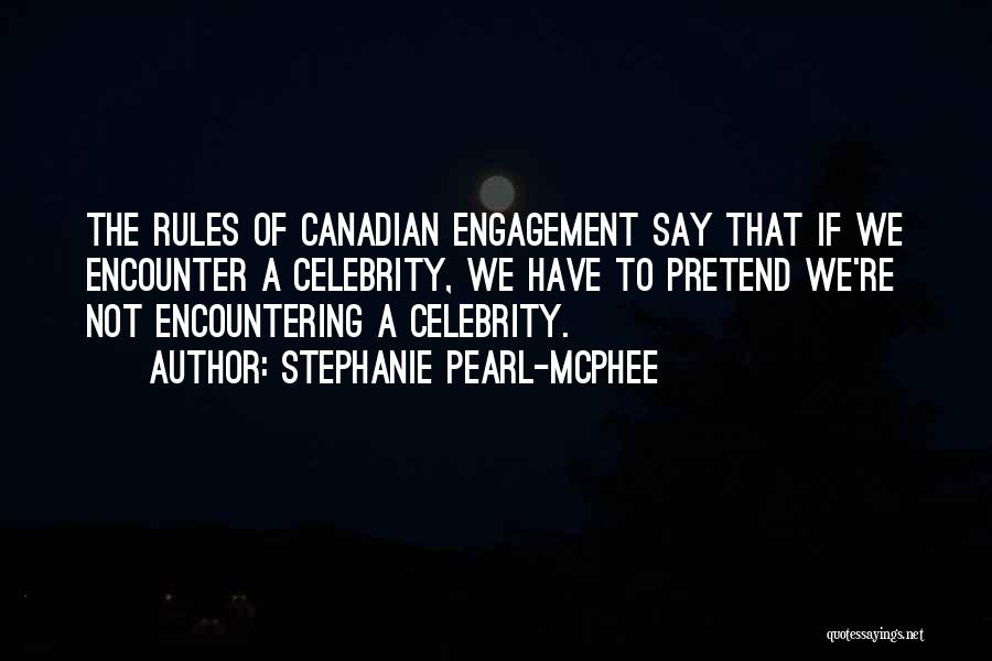 Stephanie Pearl-McPhee Quotes: The Rules Of Canadian Engagement Say That If We Encounter A Celebrity, We Have To Pretend We're Not Encountering A