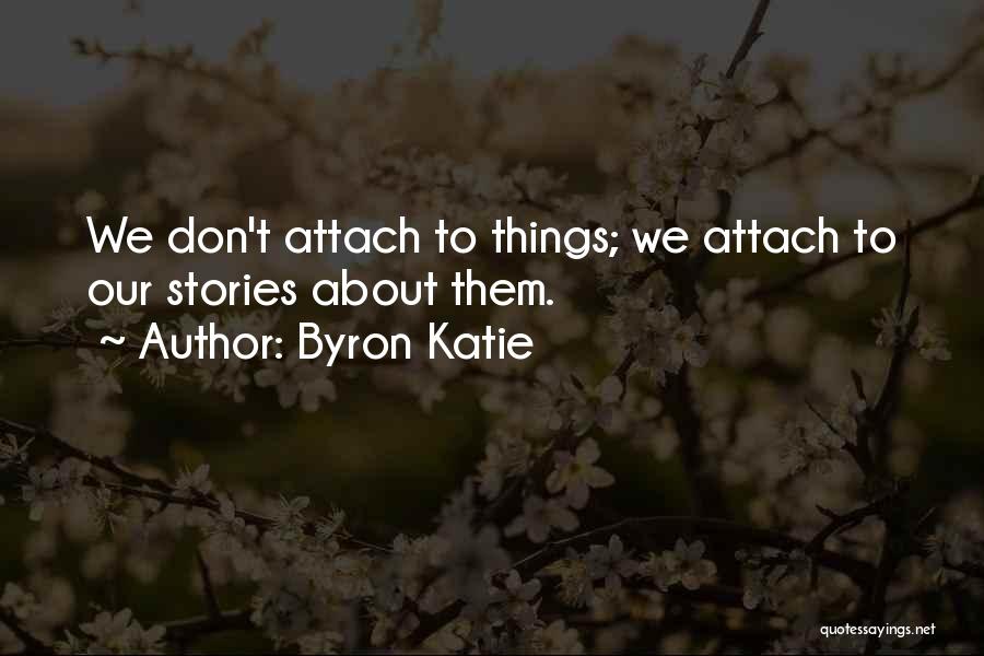 Byron Katie Quotes: We Don't Attach To Things; We Attach To Our Stories About Them.