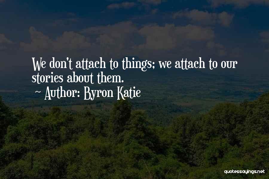 Byron Katie Quotes: We Don't Attach To Things; We Attach To Our Stories About Them.