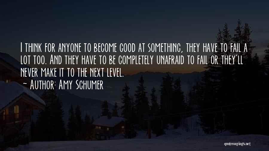 Amy Schumer Quotes: I Think For Anyone To Become Good At Something, They Have To Fail A Lot Too. And They Have To