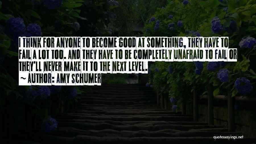 Amy Schumer Quotes: I Think For Anyone To Become Good At Something, They Have To Fail A Lot Too. And They Have To