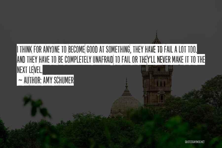 Amy Schumer Quotes: I Think For Anyone To Become Good At Something, They Have To Fail A Lot Too. And They Have To