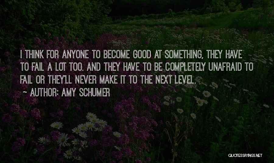 Amy Schumer Quotes: I Think For Anyone To Become Good At Something, They Have To Fail A Lot Too. And They Have To