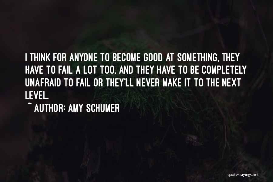 Amy Schumer Quotes: I Think For Anyone To Become Good At Something, They Have To Fail A Lot Too. And They Have To