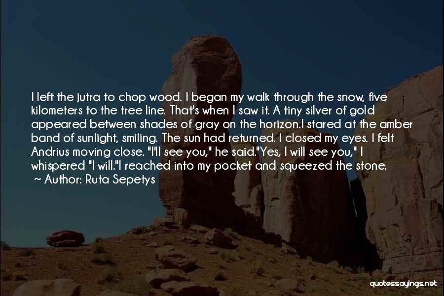 Ruta Sepetys Quotes: I Left The Jutra To Chop Wood. I Began My Walk Through The Snow, Five Kilometers To The Tree Line.