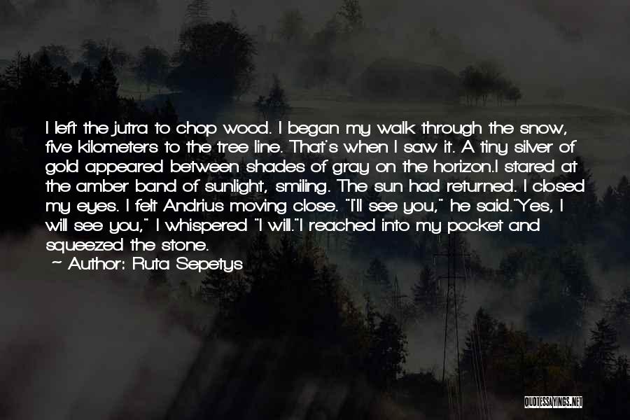 Ruta Sepetys Quotes: I Left The Jutra To Chop Wood. I Began My Walk Through The Snow, Five Kilometers To The Tree Line.