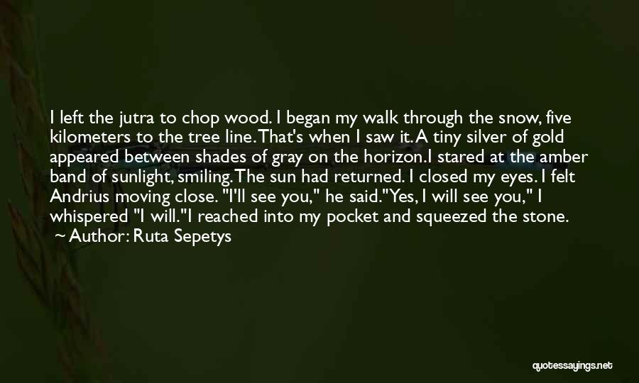 Ruta Sepetys Quotes: I Left The Jutra To Chop Wood. I Began My Walk Through The Snow, Five Kilometers To The Tree Line.