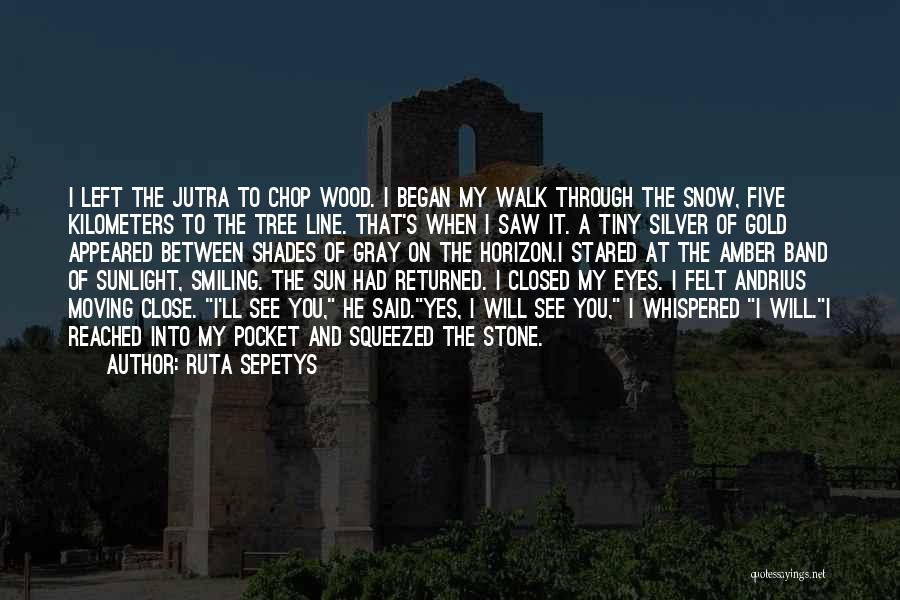 Ruta Sepetys Quotes: I Left The Jutra To Chop Wood. I Began My Walk Through The Snow, Five Kilometers To The Tree Line.