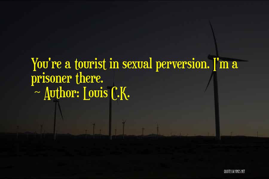 Louis C.K. Quotes: You're A Tourist In Sexual Perversion. I'm A Prisoner There.