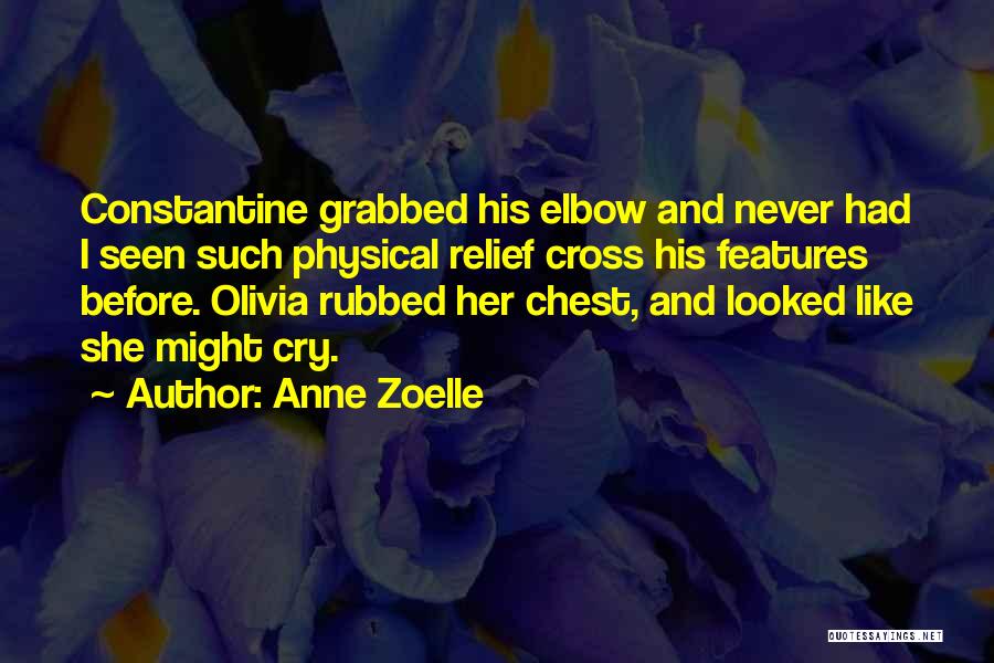 Anne Zoelle Quotes: Constantine Grabbed His Elbow And Never Had I Seen Such Physical Relief Cross His Features Before. Olivia Rubbed Her Chest,