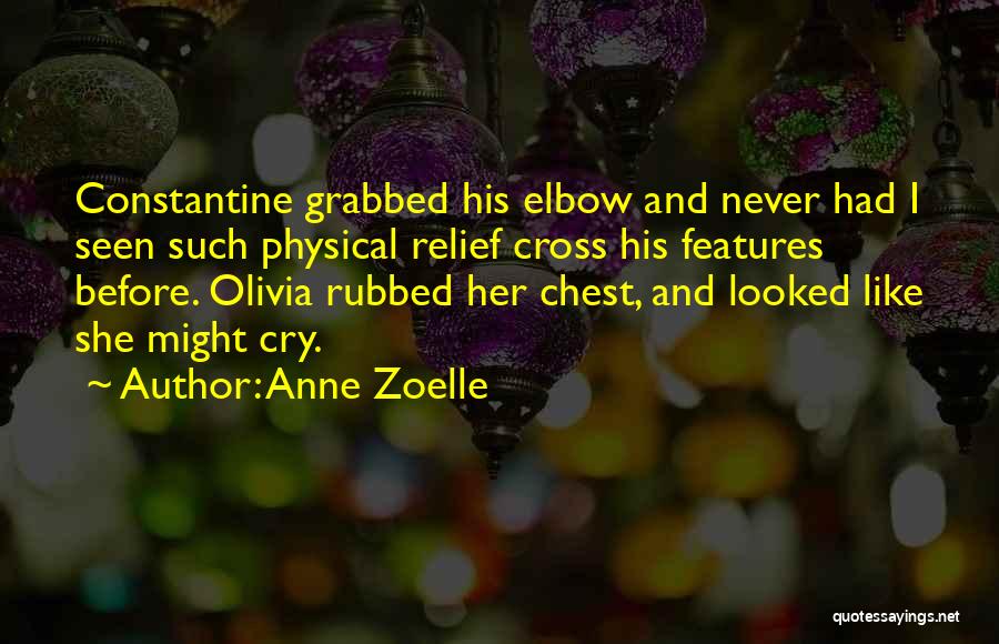 Anne Zoelle Quotes: Constantine Grabbed His Elbow And Never Had I Seen Such Physical Relief Cross His Features Before. Olivia Rubbed Her Chest,