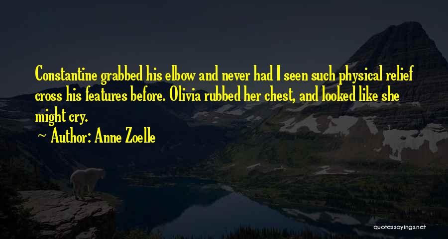Anne Zoelle Quotes: Constantine Grabbed His Elbow And Never Had I Seen Such Physical Relief Cross His Features Before. Olivia Rubbed Her Chest,