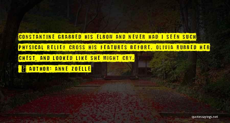 Anne Zoelle Quotes: Constantine Grabbed His Elbow And Never Had I Seen Such Physical Relief Cross His Features Before. Olivia Rubbed Her Chest,