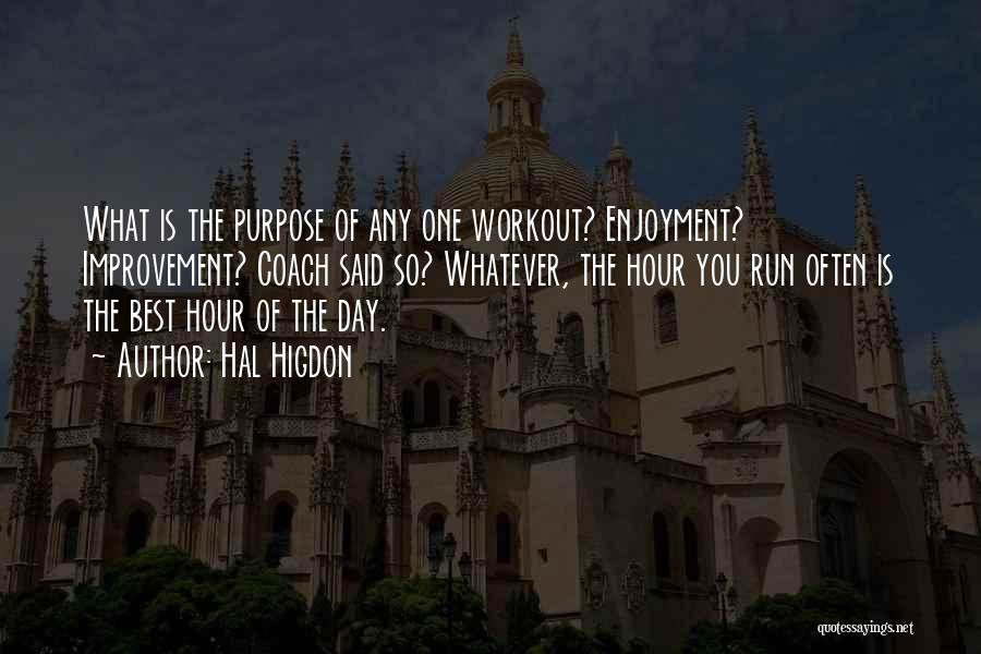 Hal Higdon Quotes: What Is The Purpose Of Any One Workout? Enjoyment? Improvement? Coach Said So? Whatever, The Hour You Run Often Is