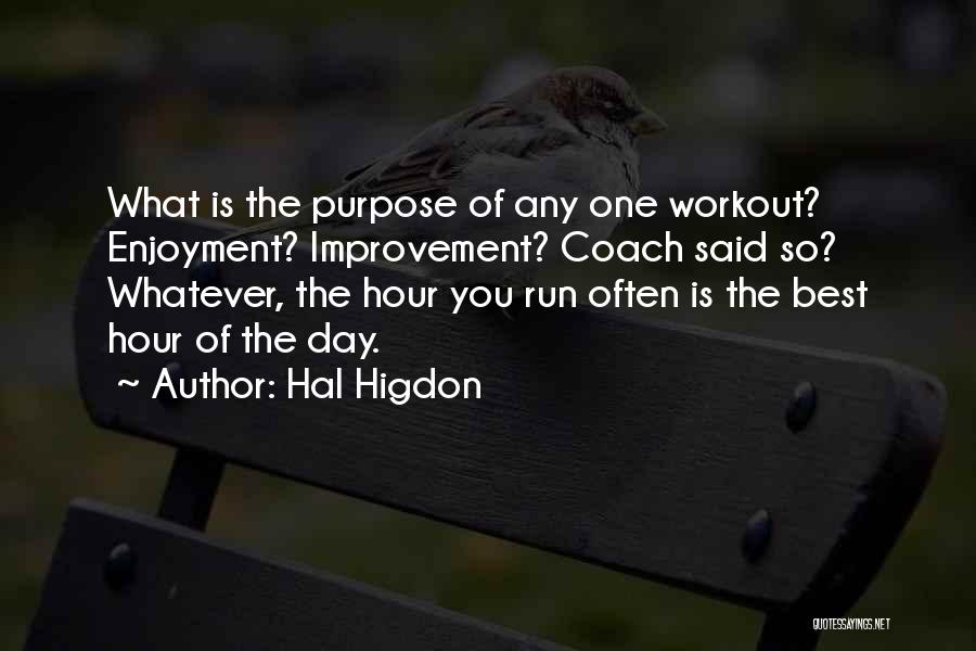 Hal Higdon Quotes: What Is The Purpose Of Any One Workout? Enjoyment? Improvement? Coach Said So? Whatever, The Hour You Run Often Is