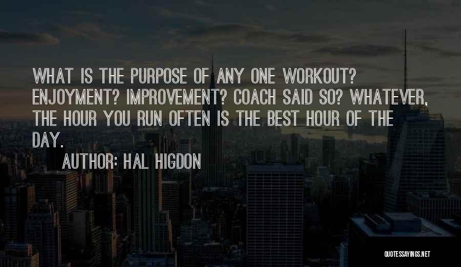 Hal Higdon Quotes: What Is The Purpose Of Any One Workout? Enjoyment? Improvement? Coach Said So? Whatever, The Hour You Run Often Is