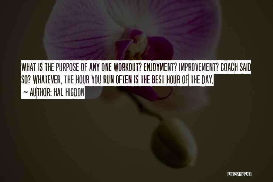 Hal Higdon Quotes: What Is The Purpose Of Any One Workout? Enjoyment? Improvement? Coach Said So? Whatever, The Hour You Run Often Is