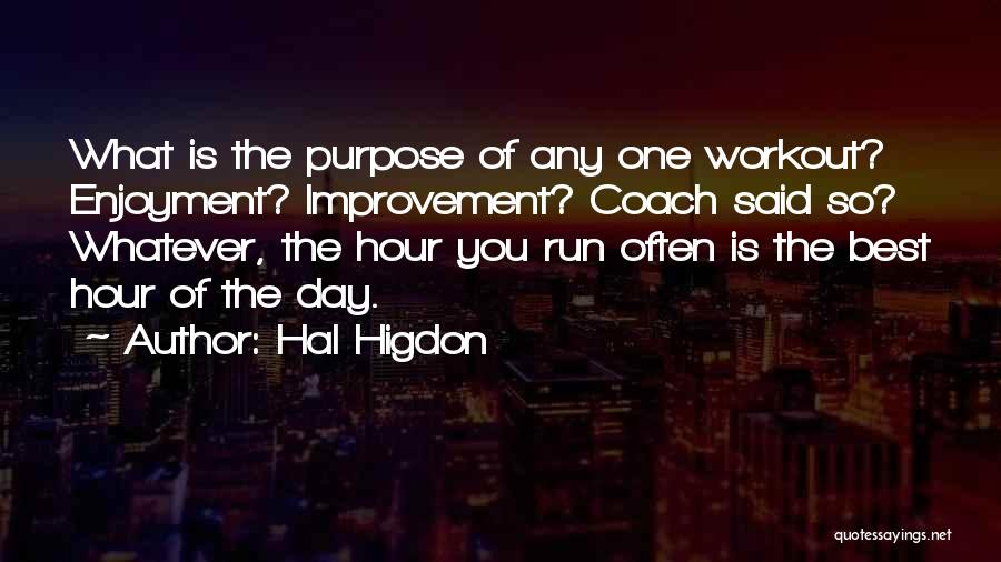 Hal Higdon Quotes: What Is The Purpose Of Any One Workout? Enjoyment? Improvement? Coach Said So? Whatever, The Hour You Run Often Is